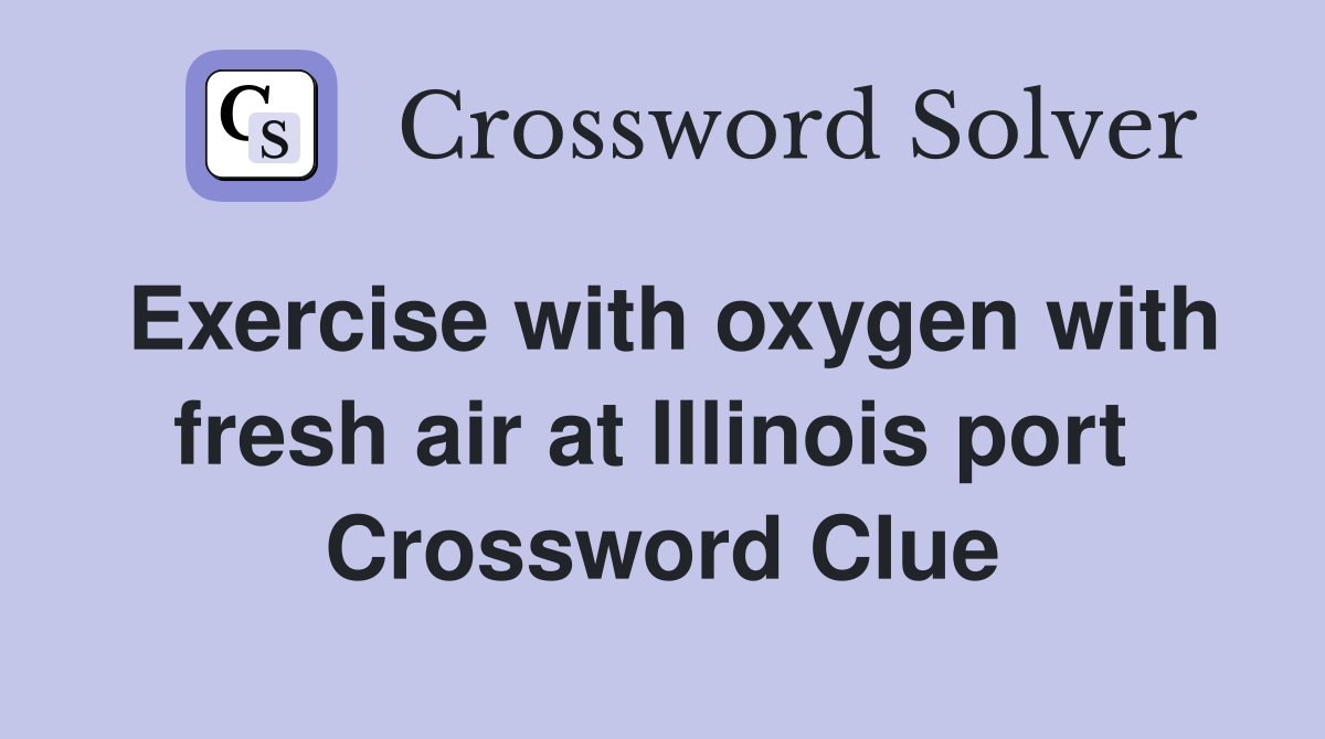 Exercise with oxygen with fresh air at Illinois port  Crossword Clue