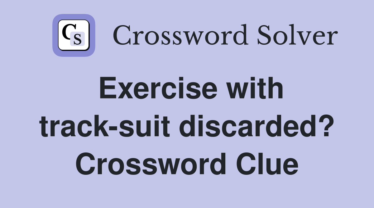 Exercise with track-suit discarded? Crossword Clue