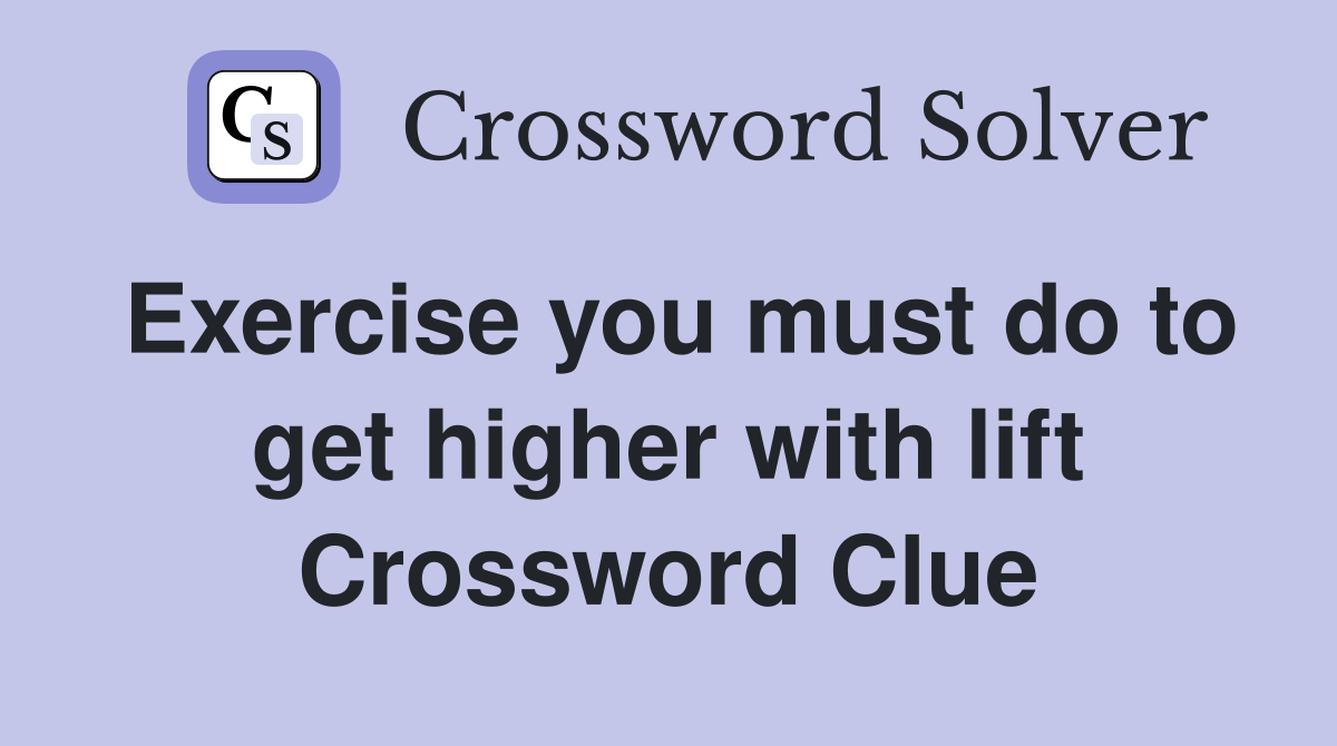 Exercise you must do to get higher with lift Crossword Clue