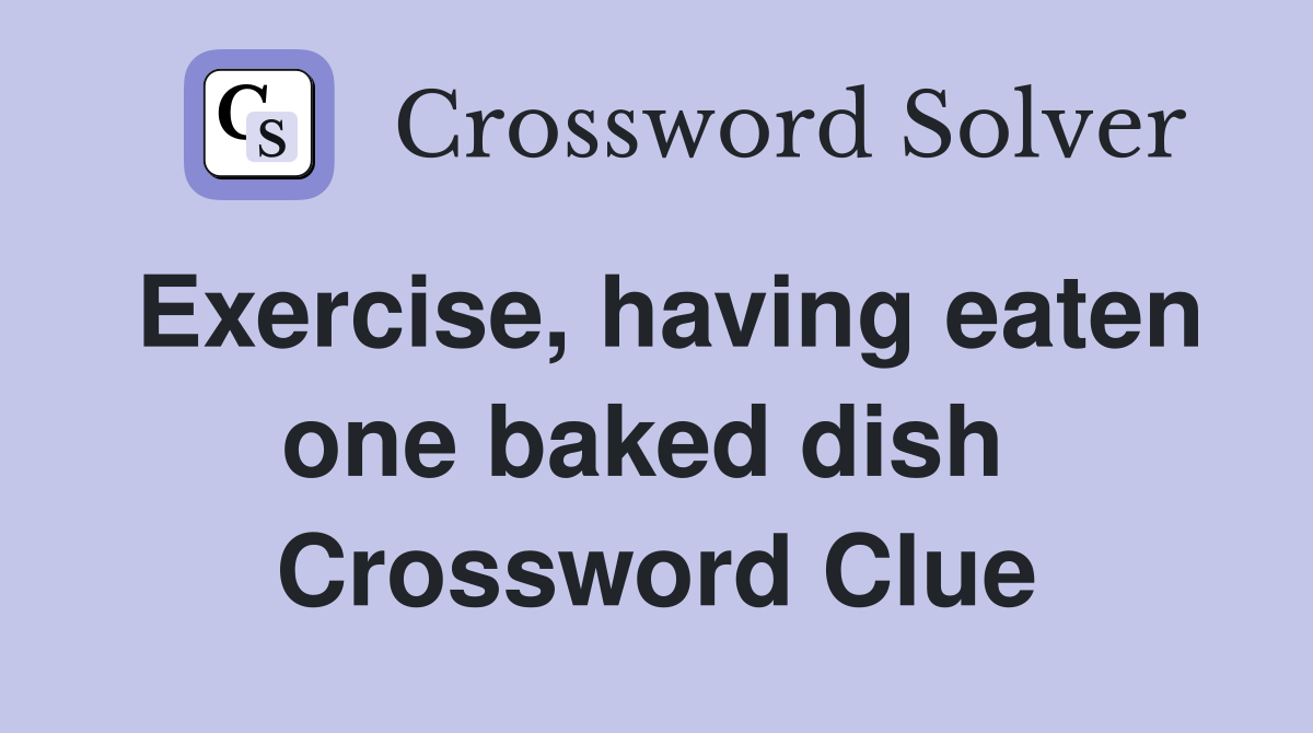 Exercise, having eaten one baked dish  Crossword Clue