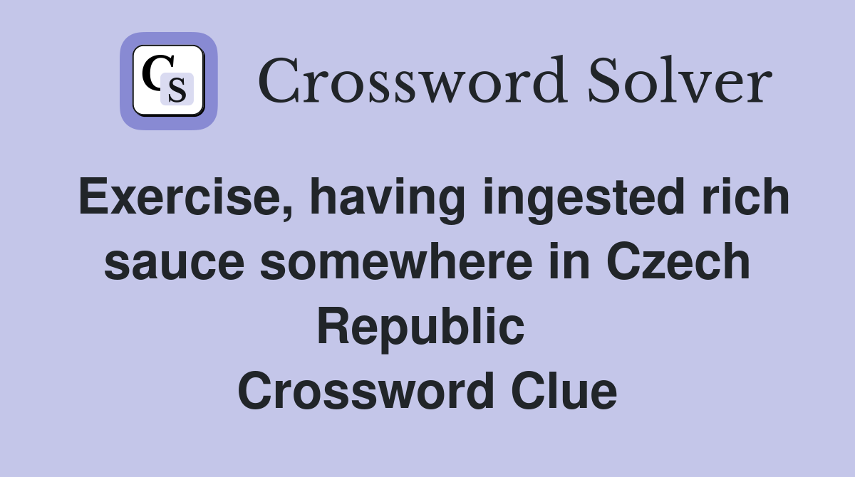 Exercise, having ingested rich sauce somewhere in Czech Republic  Crossword Clue