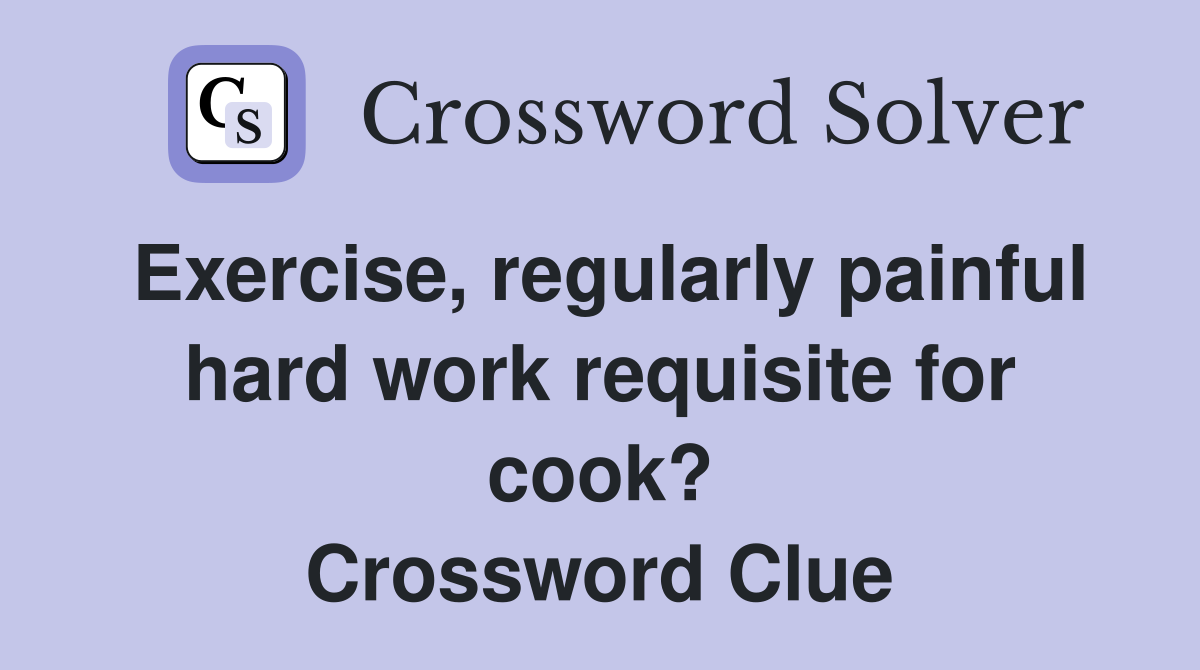 Exercise, regularly painful hard work requisite for cook? Crossword Clue