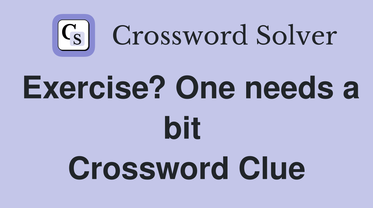 Exercise? One needs a bit  Crossword Clue