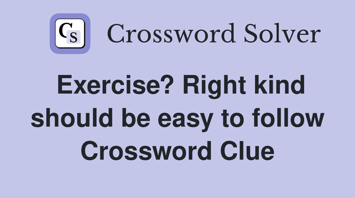 Exercise? Right kind should be easy to follow Crossword Clue