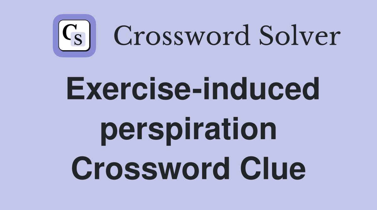 Exercise-induced perspiration Crossword Clue