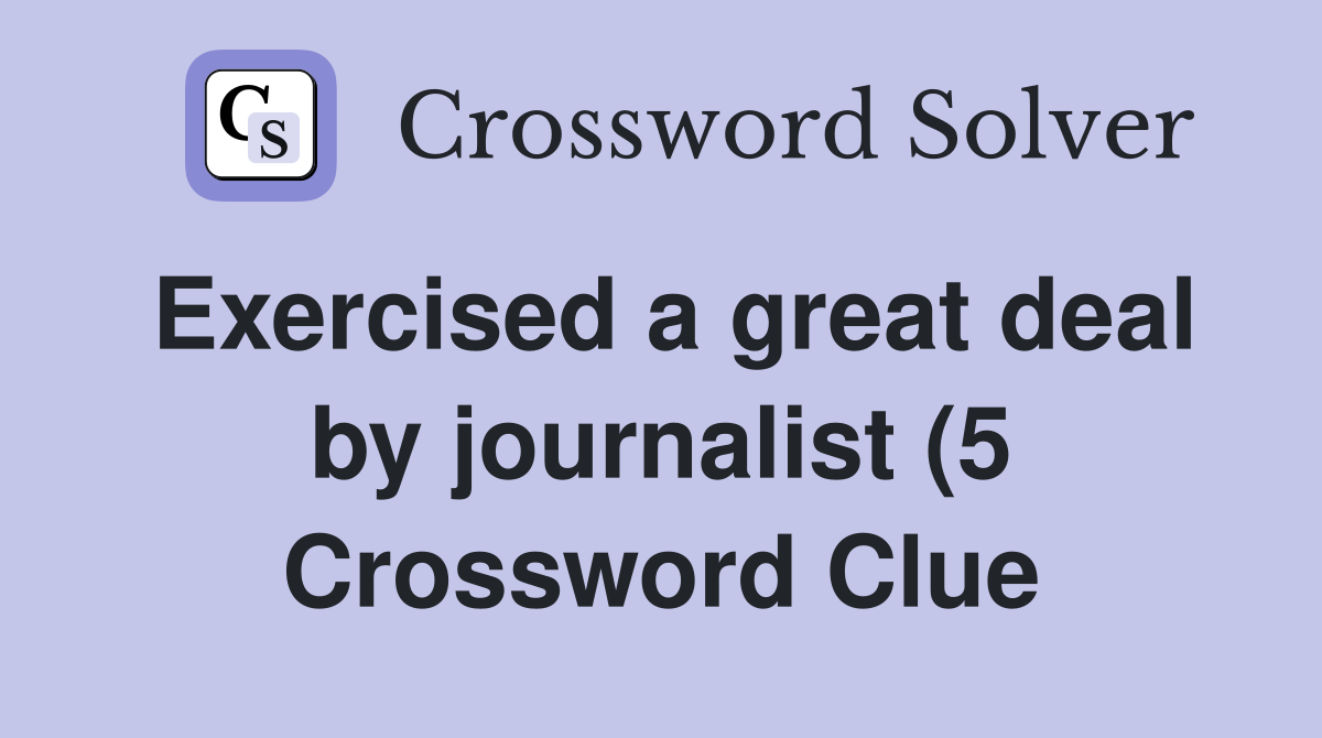 Exercised a great deal by journalist (5) Crossword Clue Answers Exercised a great deal by journalist (5) Crossword Clue Answers