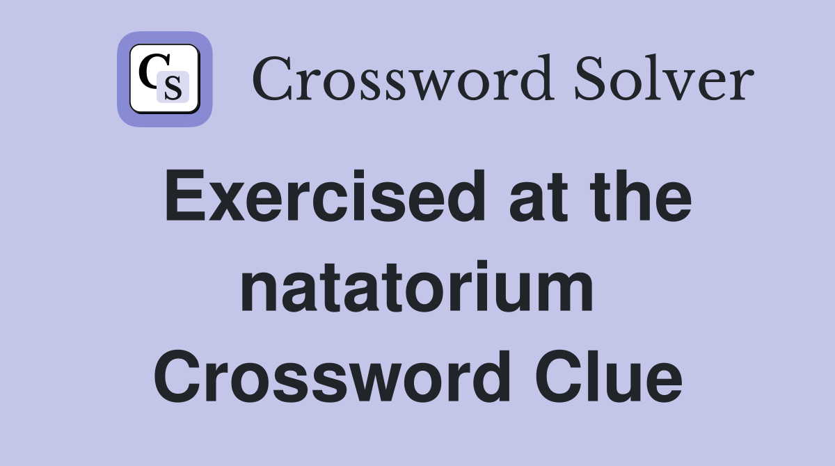 Exercised at the natatorium Crossword Clue