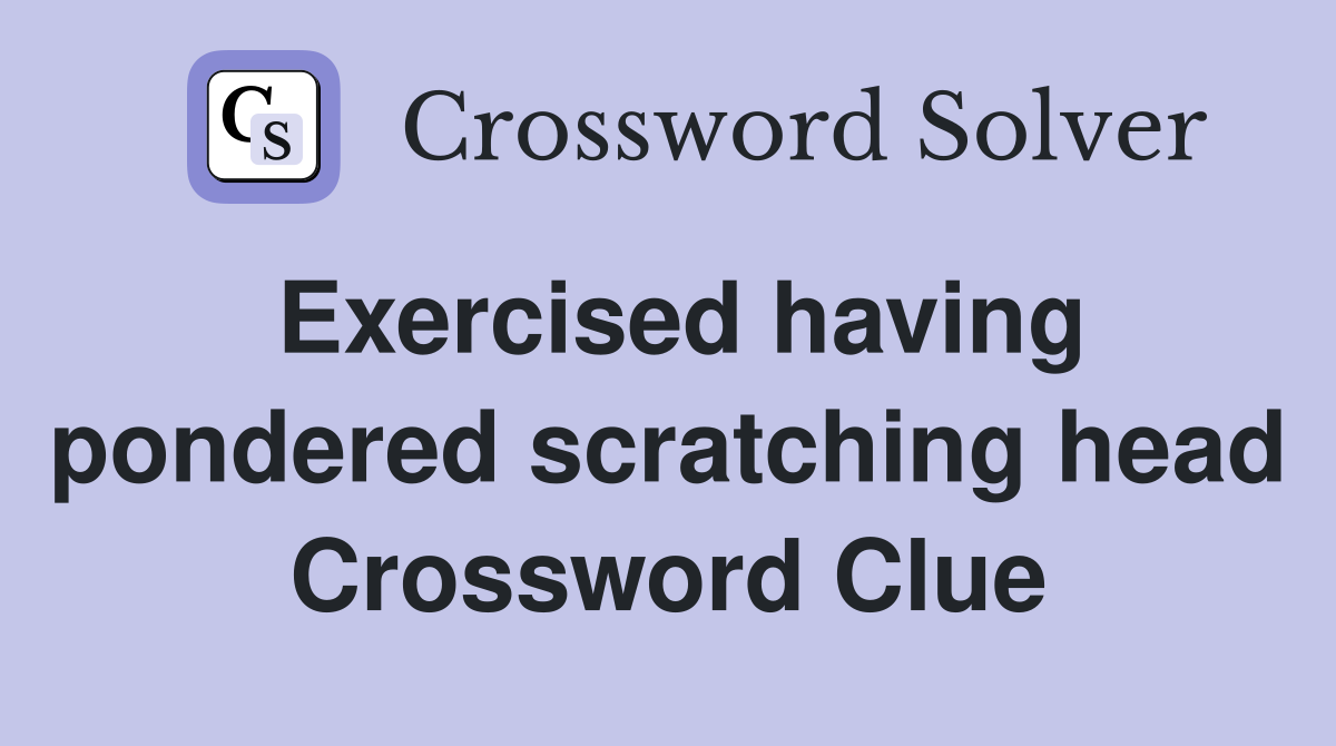Exercised having pondered scratching head Crossword Clue