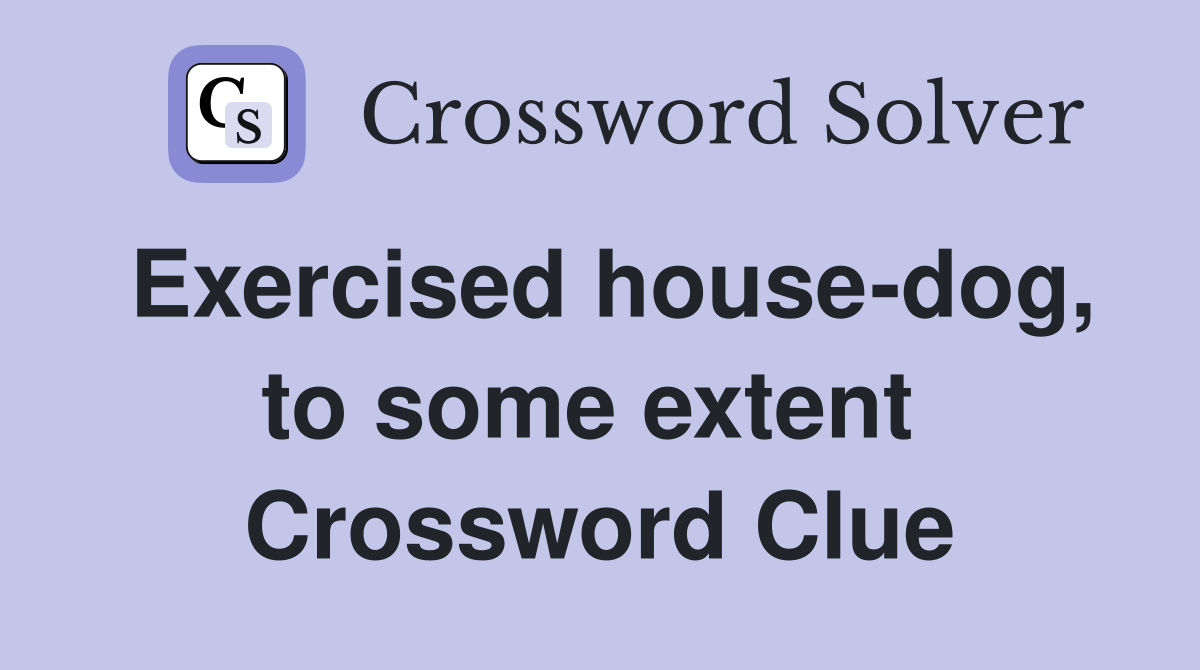 Exercised house-dog, to some extent  Crossword Clue