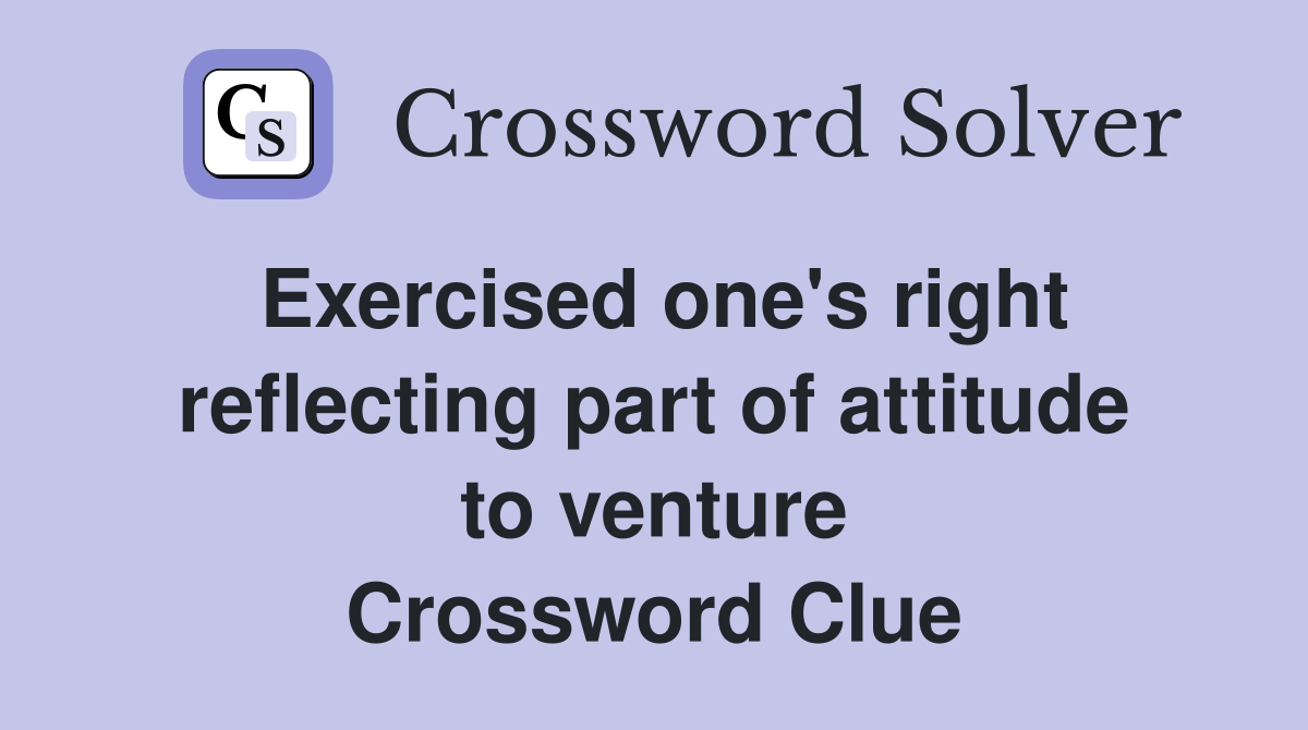 Exercised one's right reflecting part of attitude to venture Crossword Clue