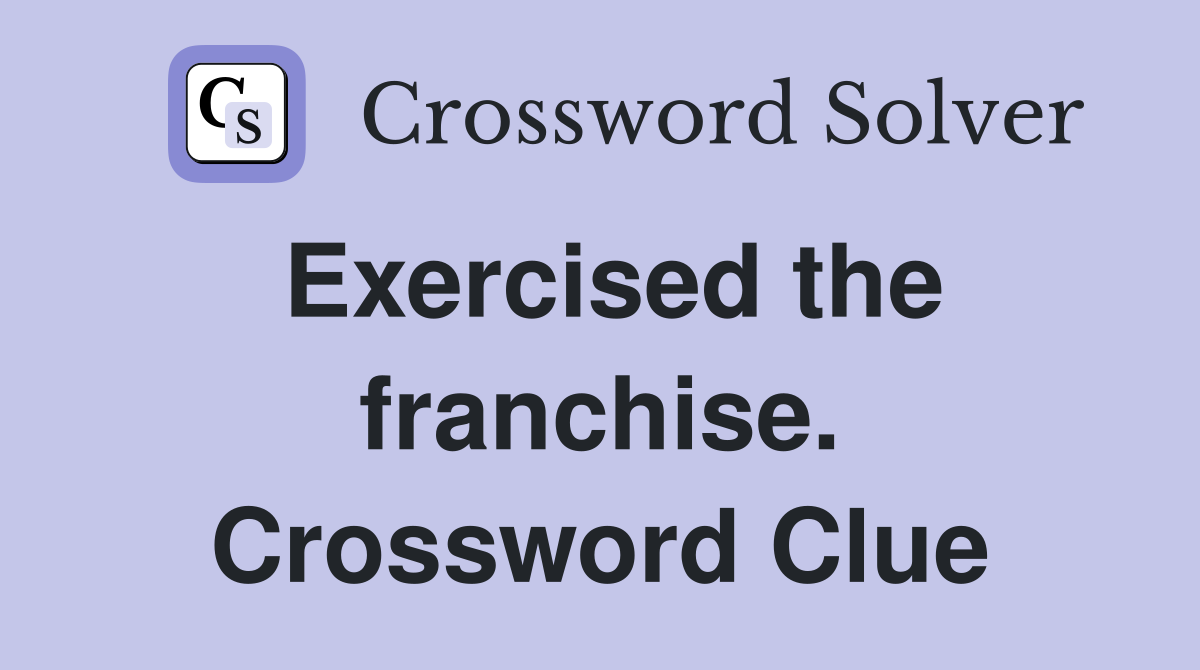 Exercised the franchise. Crossword Clue