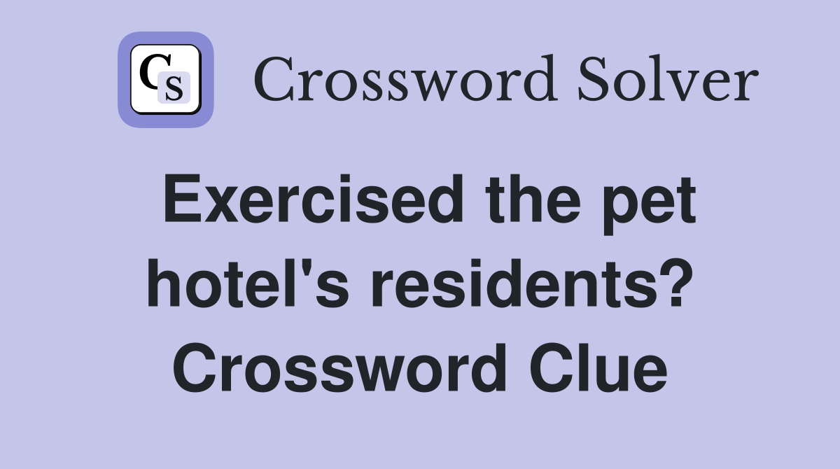 Exercised the pet hotel's residents? Crossword Clue