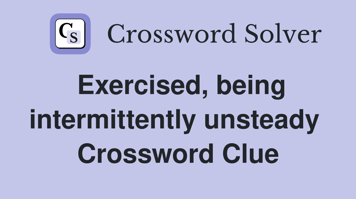 Exercised, being intermittently unsteady  Crossword Clue