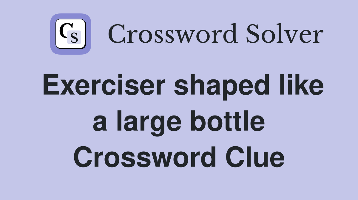Exerciser shaped like a large bottle Crossword Clue