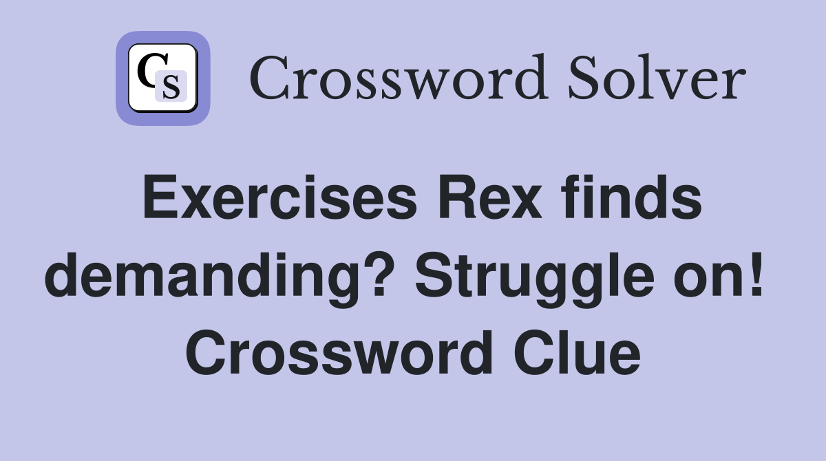 Exercises Rex finds demanding? Struggle on!  Crossword Clue