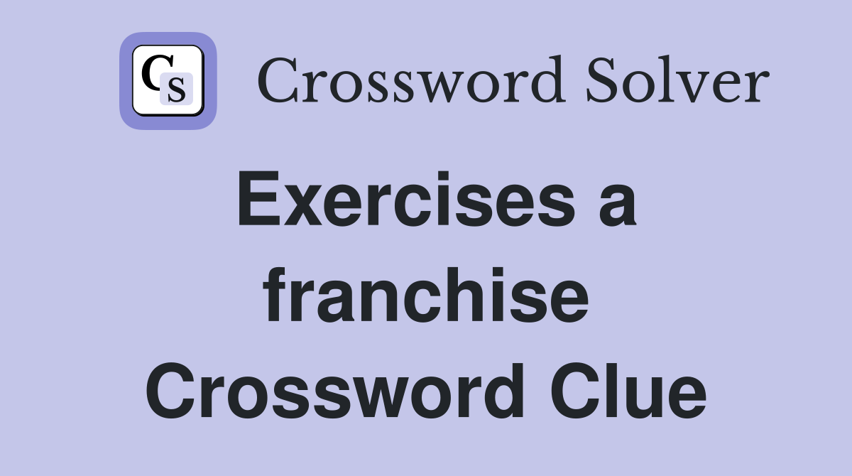 Exercises a franchise Crossword Clue