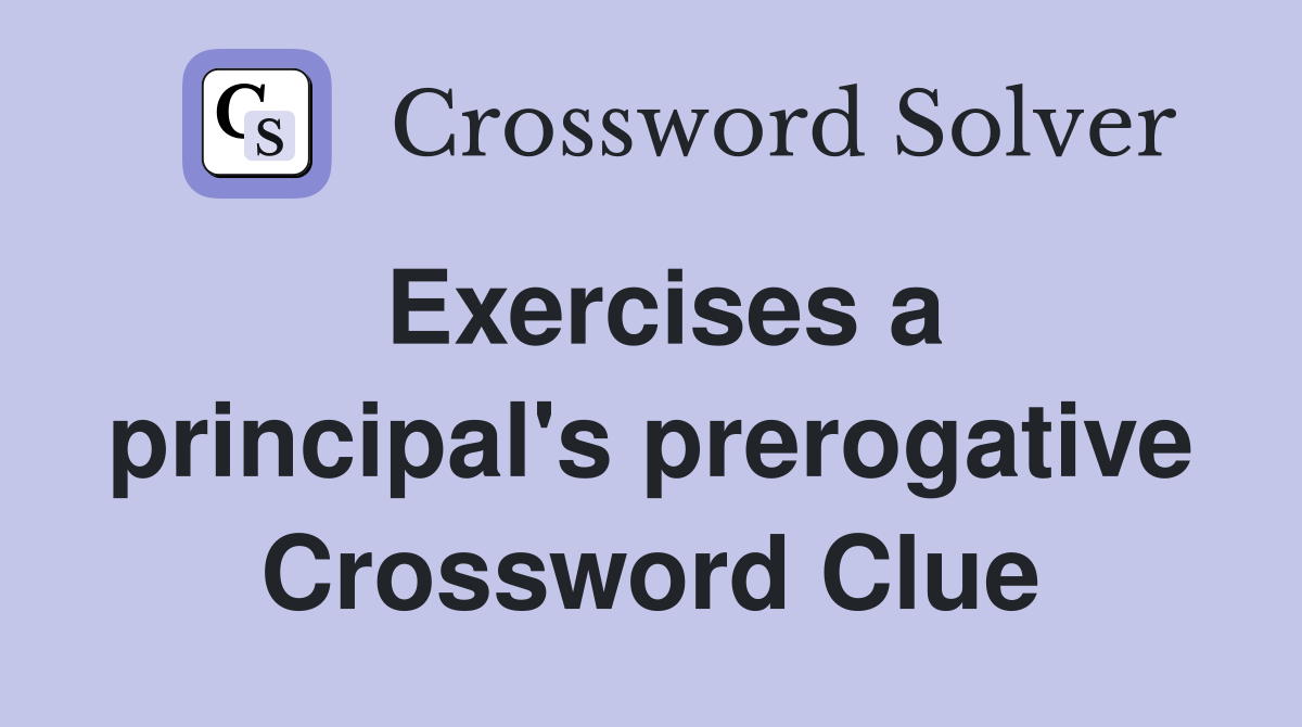 Exercises a principal's prerogative Crossword Clue