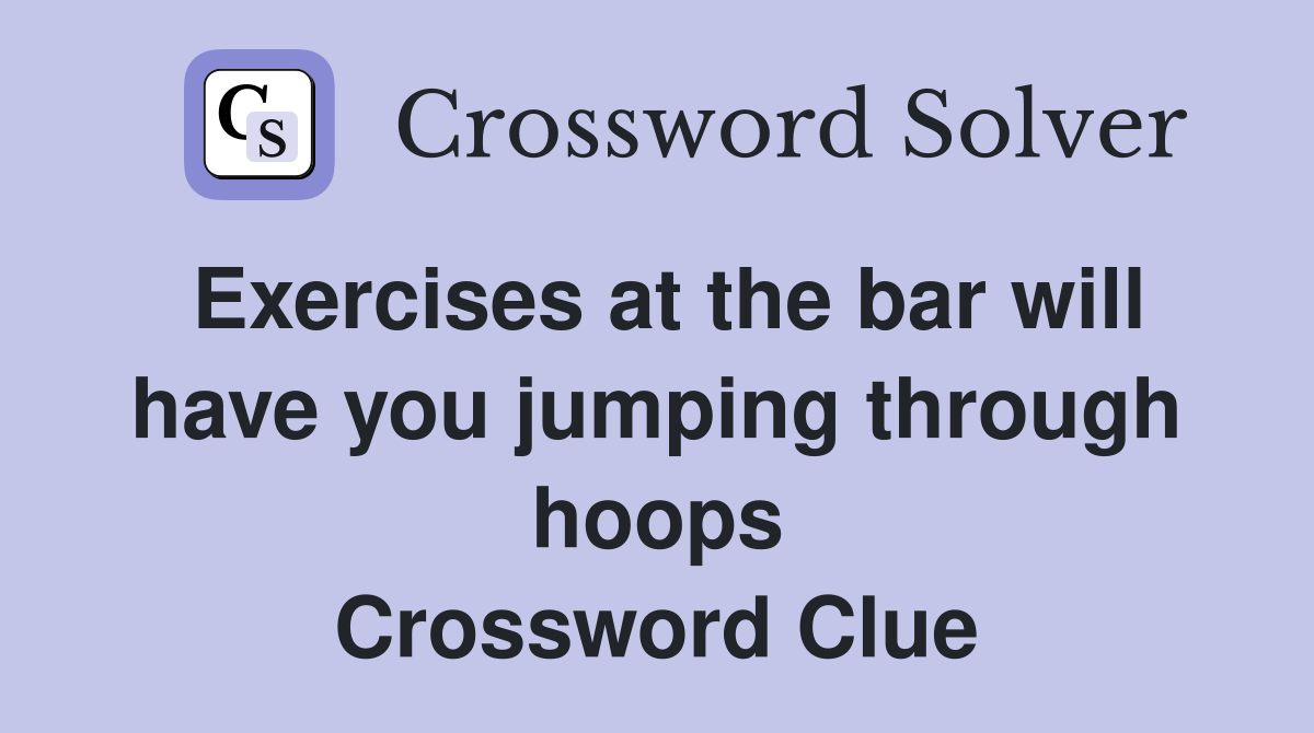 Exercises at the bar will have you jumping through hoops Crossword Clue
