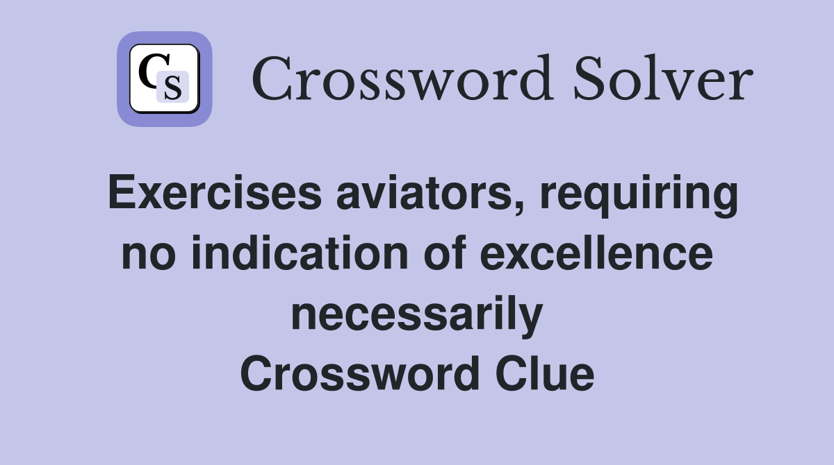 Exercises aviators, requiring no indication of excellence necessarily Crossword Clue