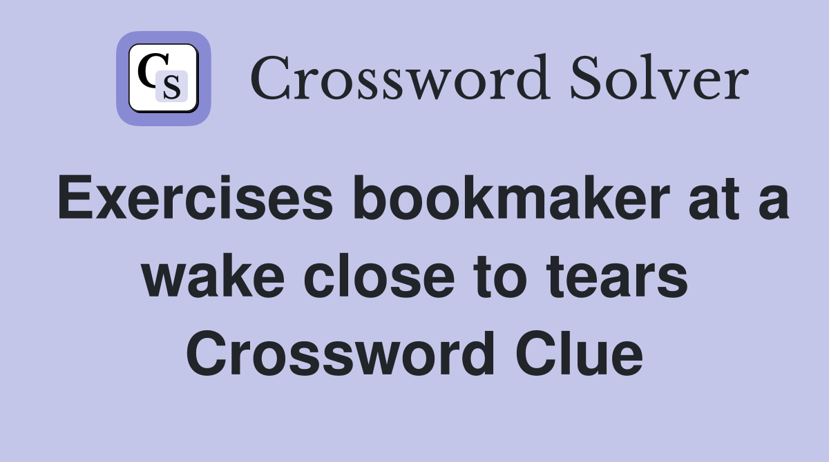 Exercises bookmaker at a wake close to tears Crossword Clue