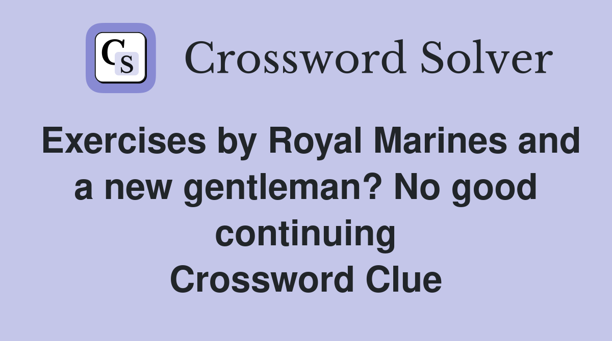 Exercises by Royal Marines and a new gentleman? No good continuing Crossword Clue
