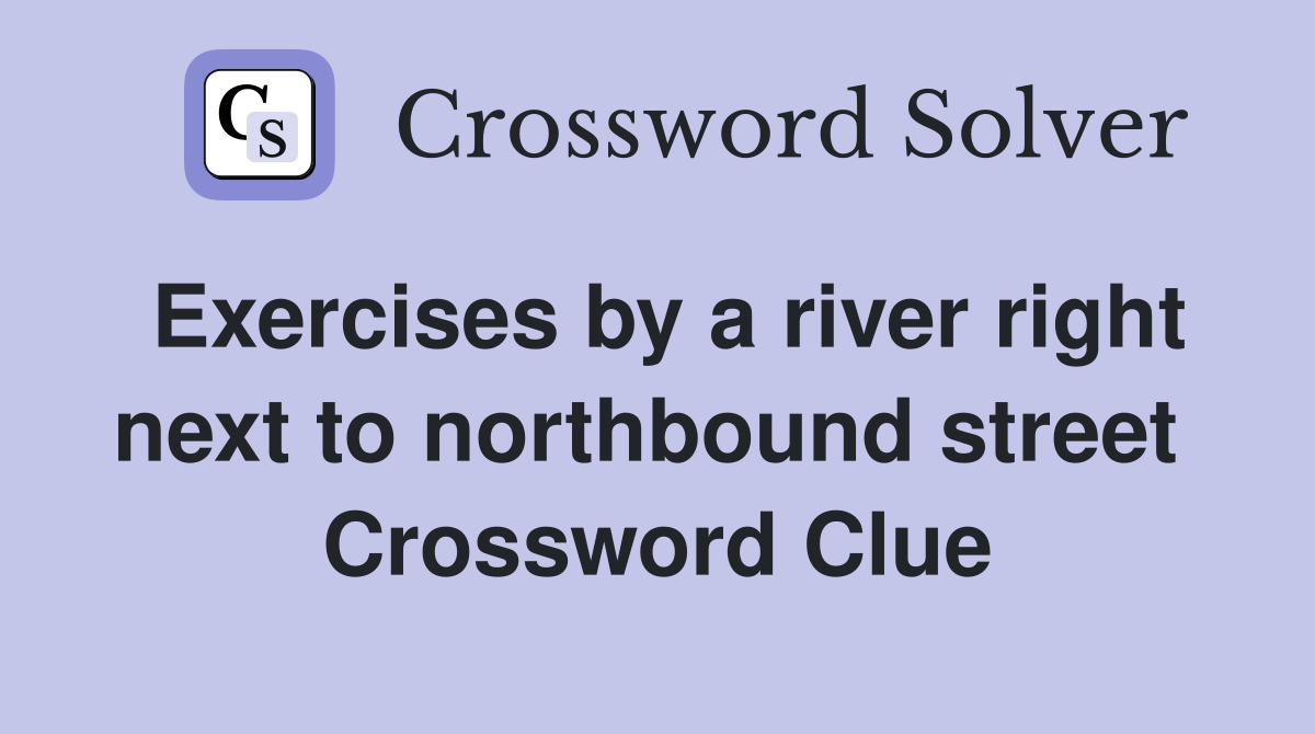 Exercises by a river right next to northbound street  Crossword Clue