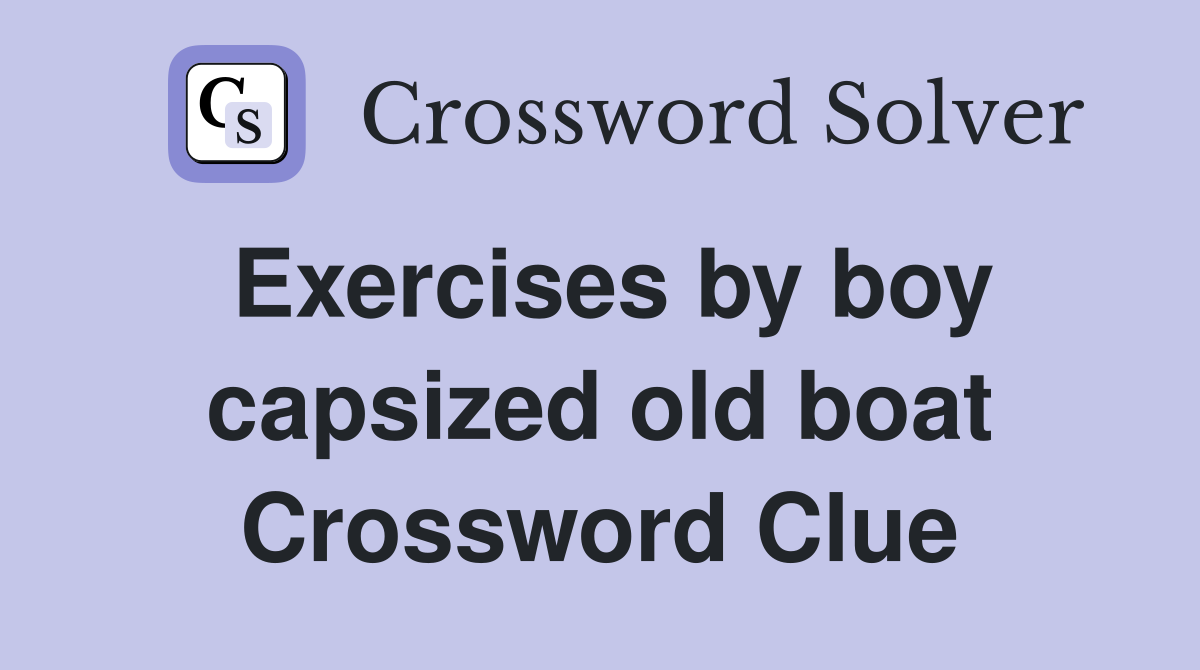 Exercises by boy capsized old boat Crossword Clue