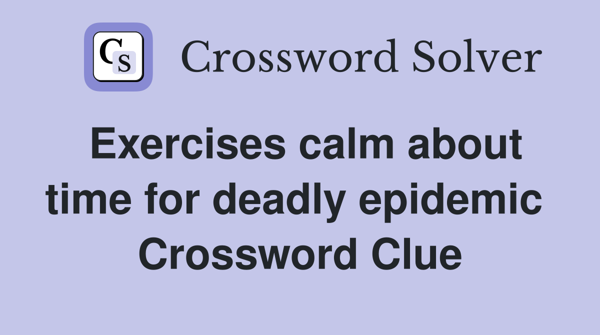 Exercises calm about time for deadly epidemic  Crossword Clue