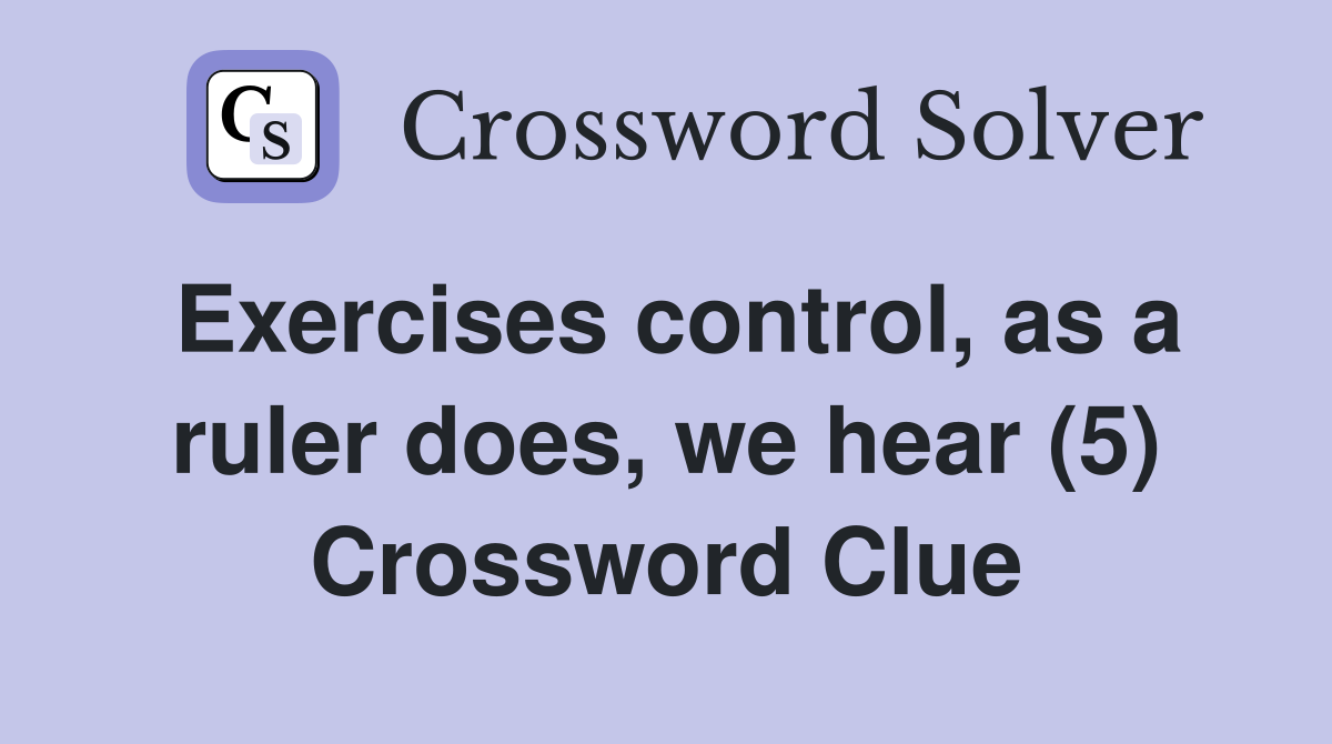 Exercises control, as a ruler does, we hear (5) Crossword Clue
