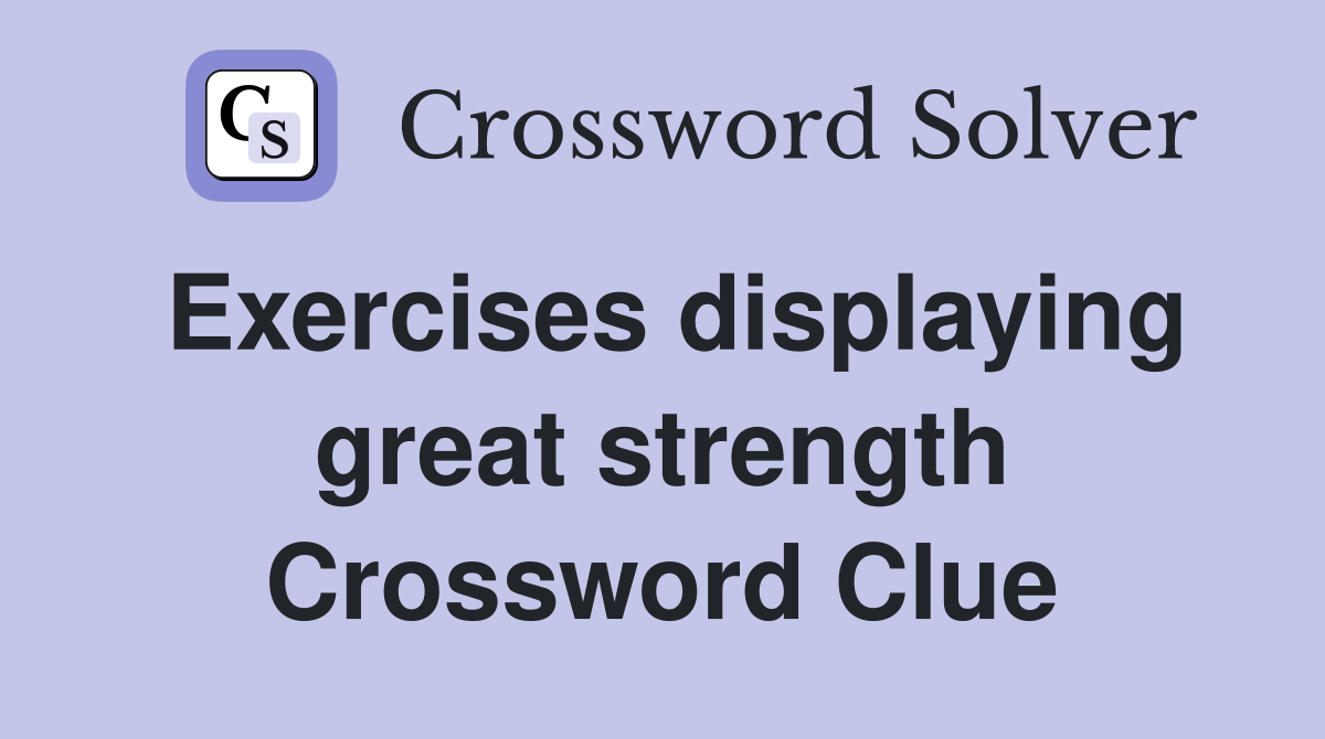 Exercises displaying great strength Crossword Clue