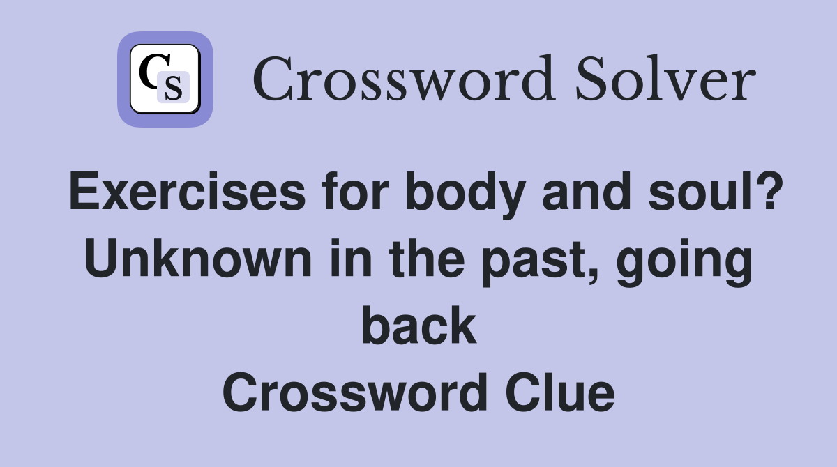 Exercises for body and soul? Unknown in the past, going back Crossword Clue