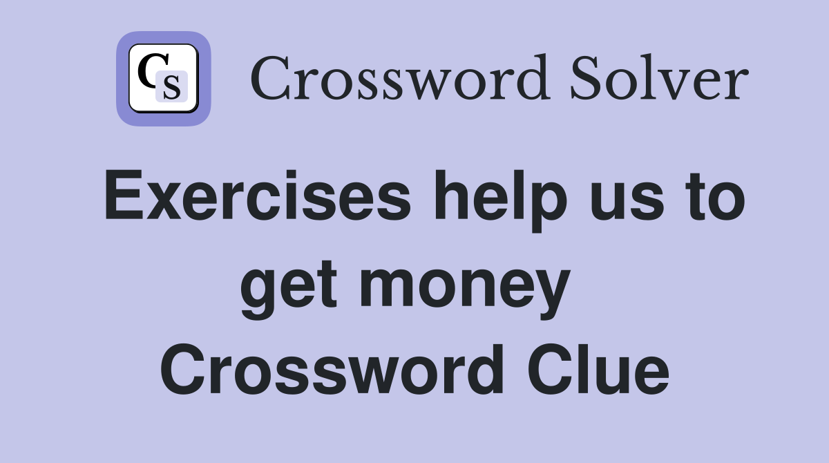 Exercises help us to get money  Crossword Clue