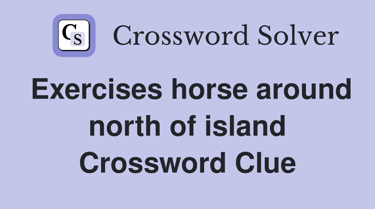 Exercises horse around north of island Crossword Clue