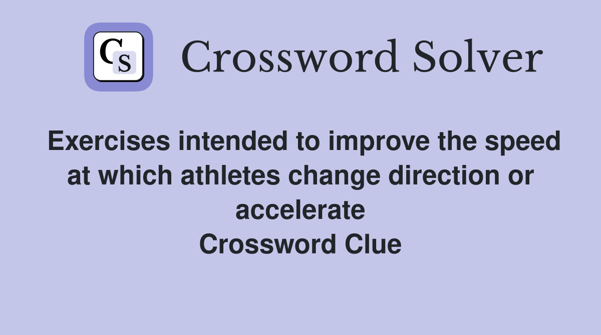 Exercises intended to improve the speed at which athletes change direction or accelerate Crossword Clue