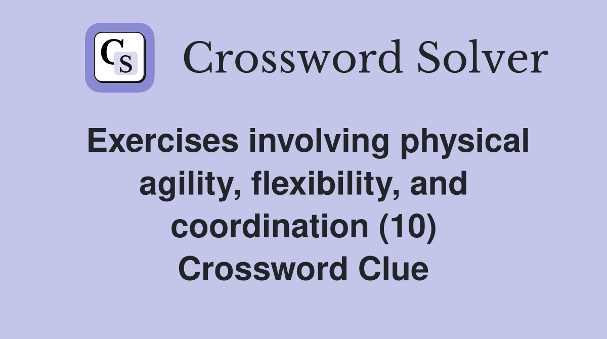 Exercises involving physical agility, flexibility, and coordination (10) Crossword Clue