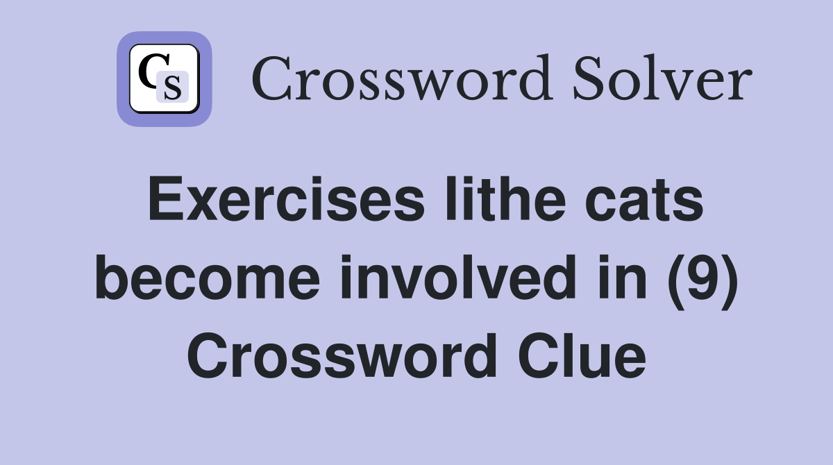 Exercises lithe cats become involved in (9) Crossword Clue