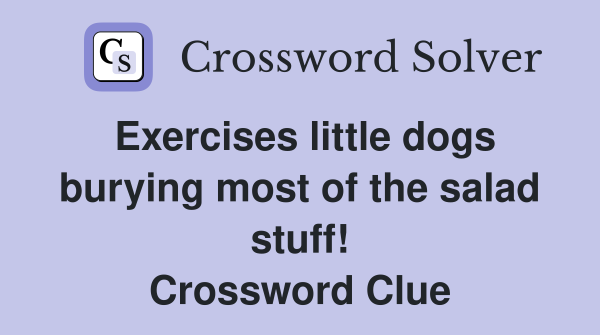 Exercises little dogs burying most of the salad stuff! Crossword Clue