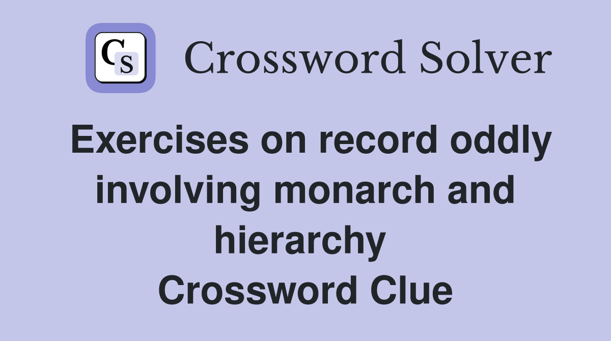 Exercises on record oddly involving monarch and hierarchy  Crossword Clue