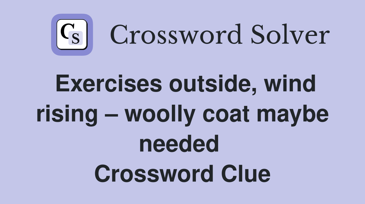 Exercises outside, wind rising – woolly coat maybe needed  Crossword Clue