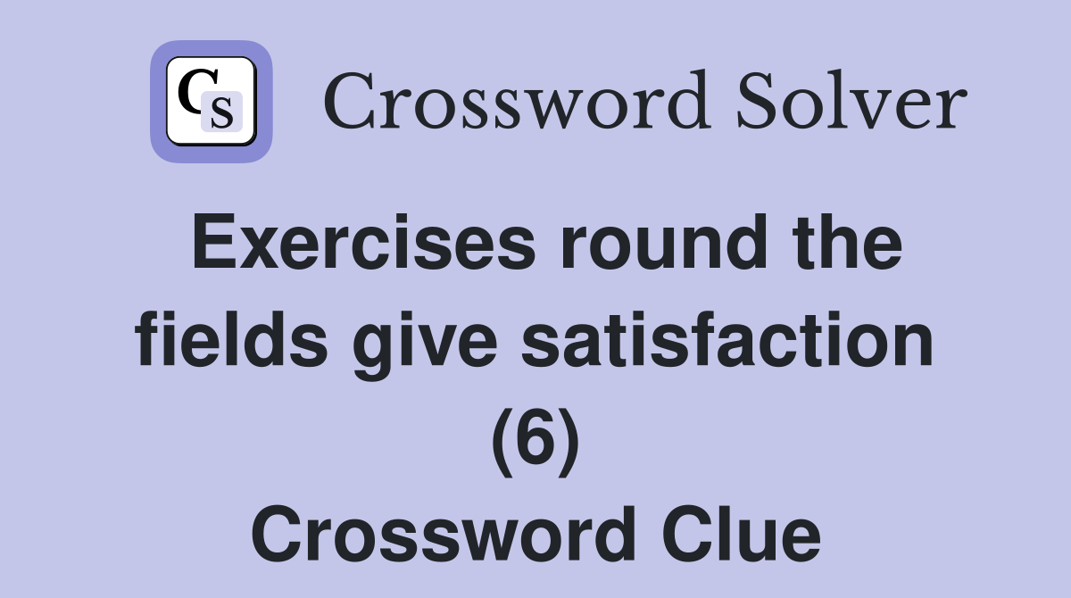 Exercises round the fields give satisfaction (6) Crossword Clue