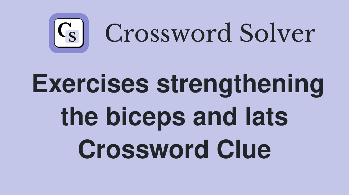 Exercises strengthening the biceps and lats Crossword Clue