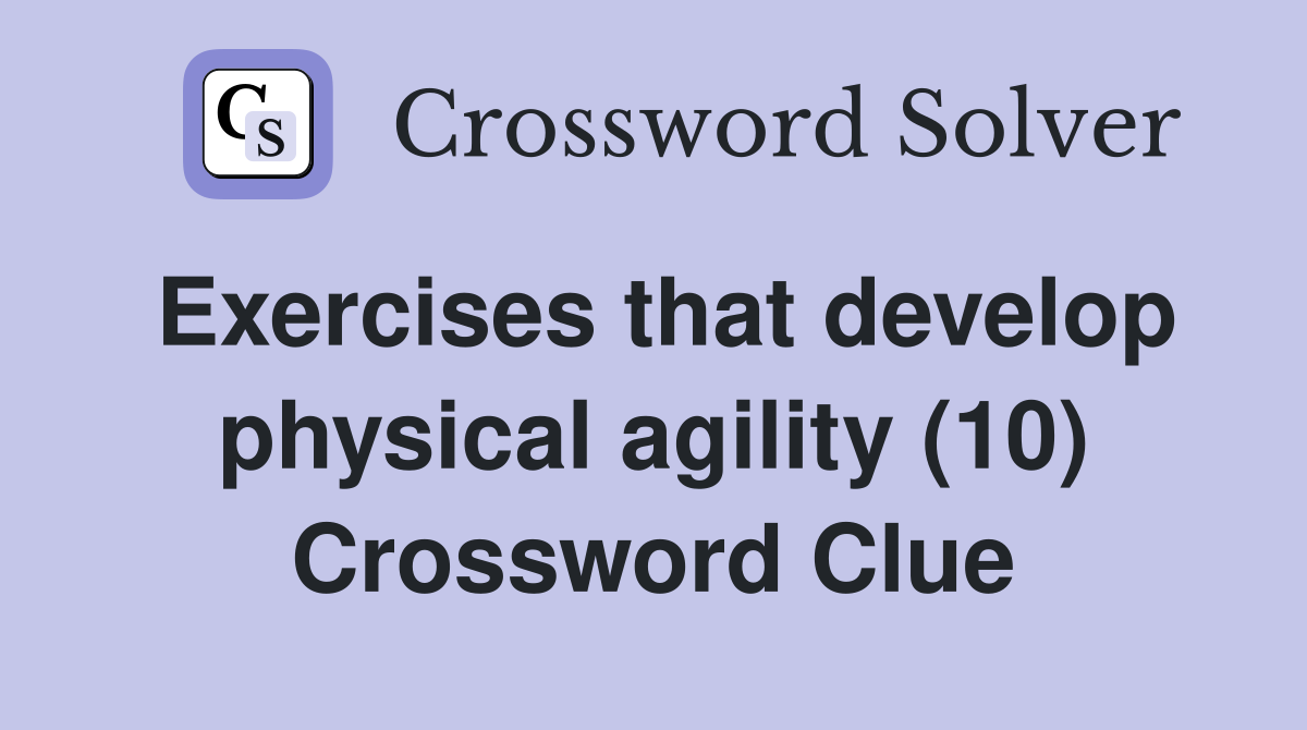 Exercises that develop physical agility (10) Crossword Clue