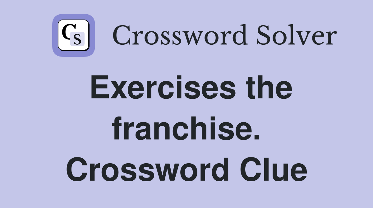 Exercises the franchise. Crossword Clue