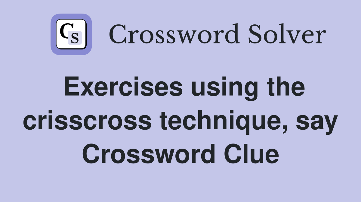 Exercises using the crisscross technique, say Crossword Clue
