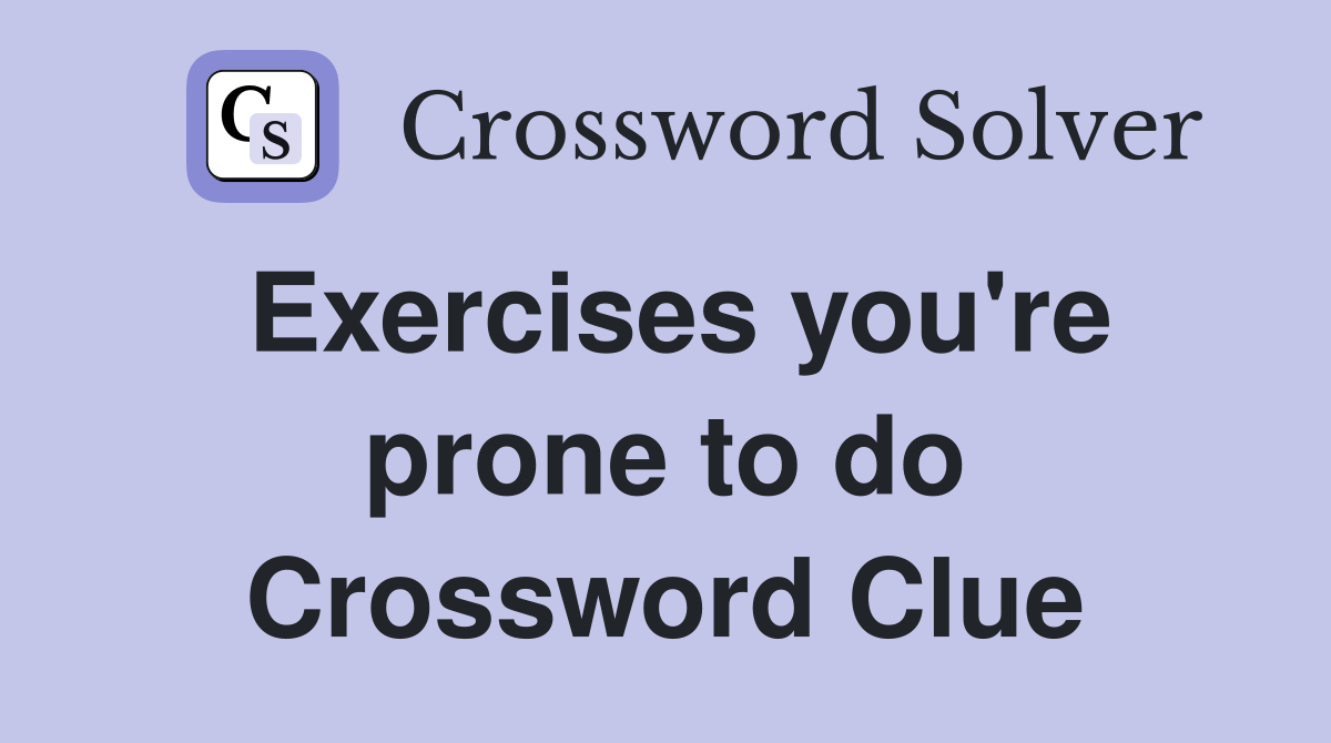 Exercises you're prone to do Crossword Clue