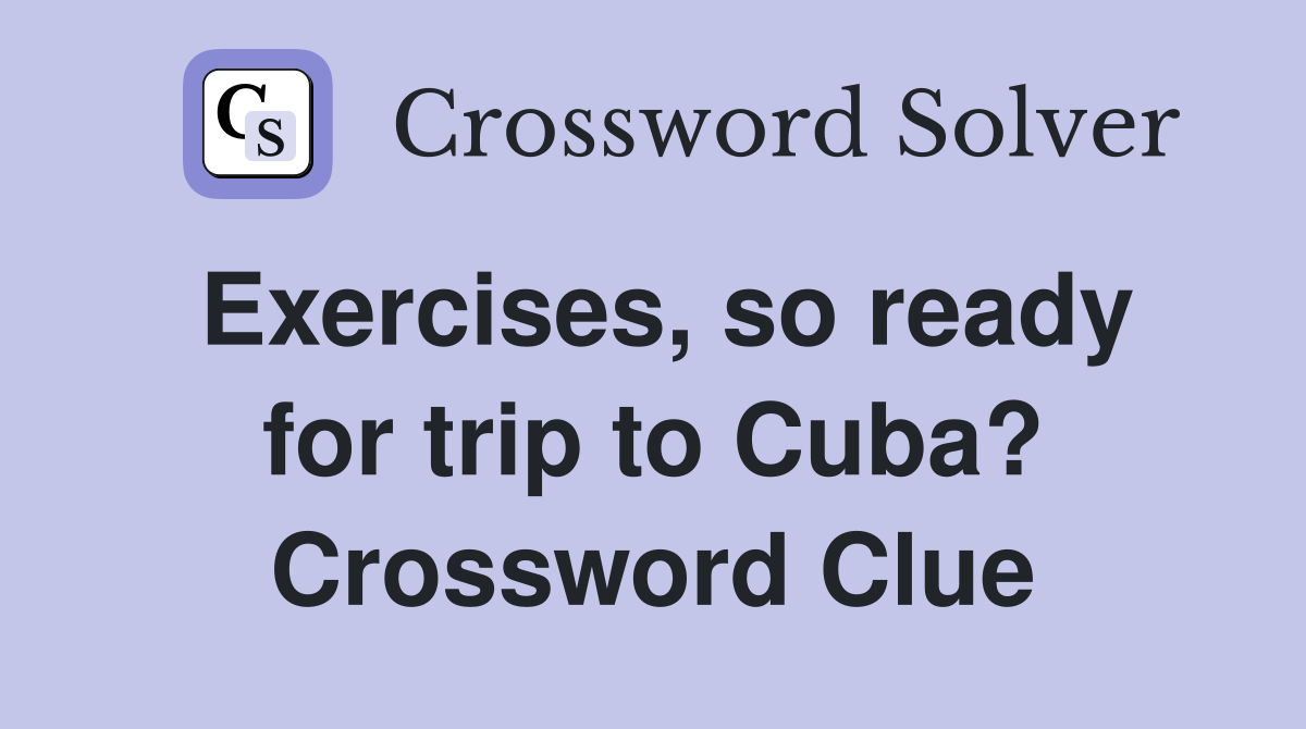 Exercises, so ready for trip to Cuba? Crossword Clue