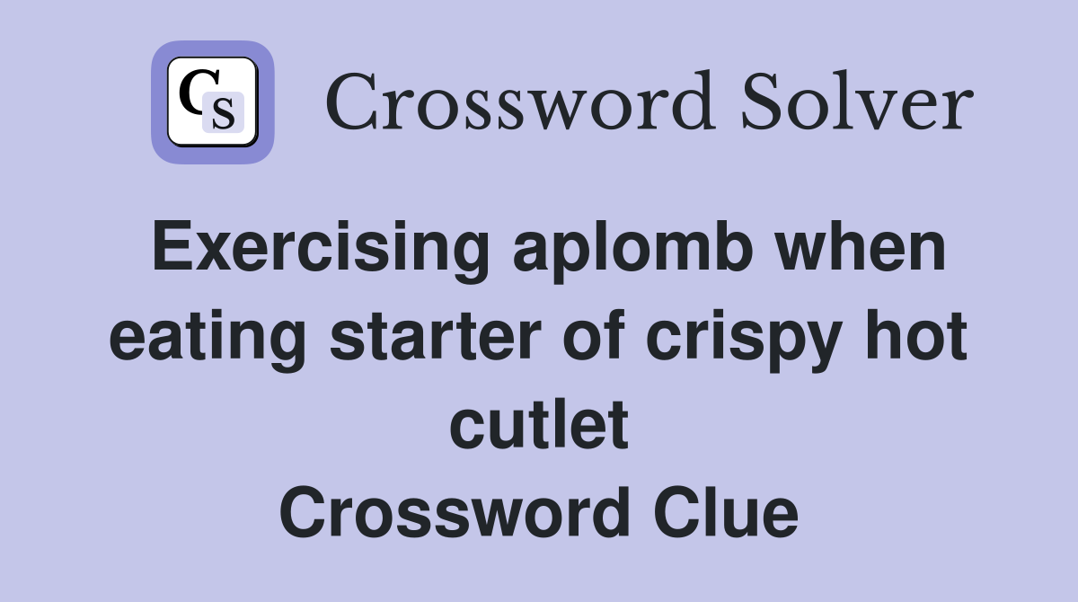 Exercising aplomb when eating starter of crispy hot cutlet Crossword Clue