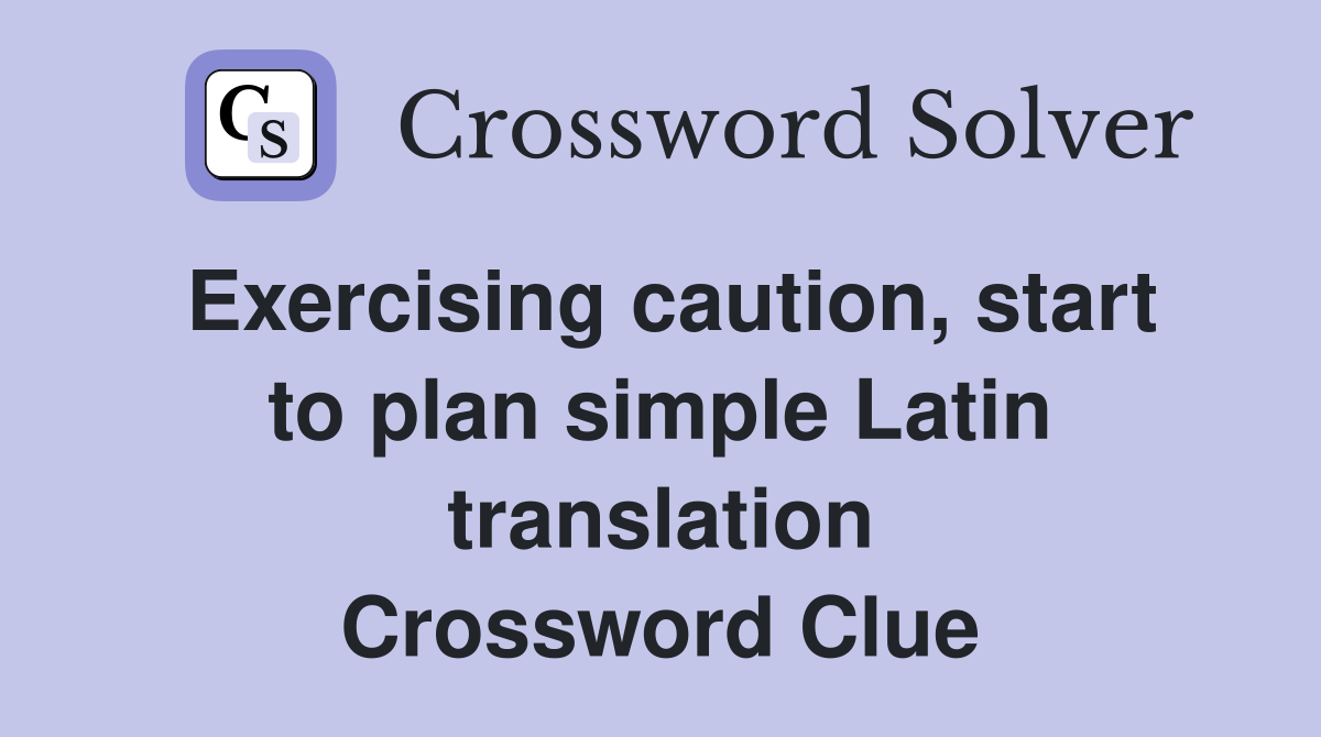 Exercising caution, start to plan simple Latin translation Crossword Clue