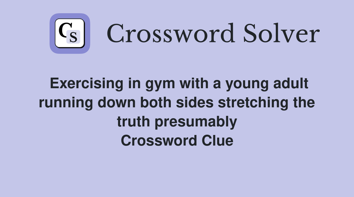 Exercising in gym with a young adult running down both sides stretching the truth presumably Crossword Clue