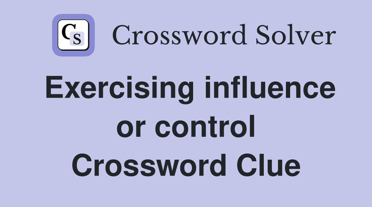 Exercising influence or control Crossword Clue